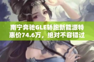 南宁奔驰GLE轿跑新能源特惠价74.6万，绝对不容错过