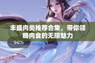 丰盛肉类推荐合集，带你领略肉食的无限魅力