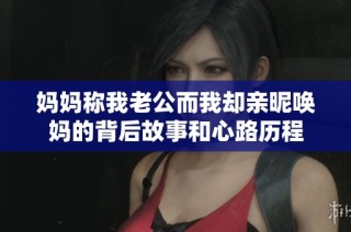 妈妈称我老公而我却亲昵唤妈的背后故事和心路历程