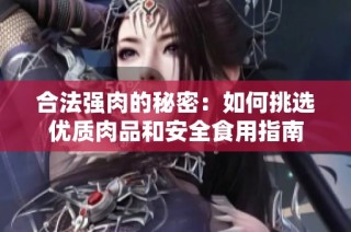 合法强肉的秘密：如何挑选优质肉品和安全食用指南