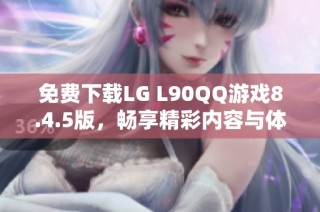 免费下载LG L90QQ游戏8.4.5版，畅享精彩内容与体验