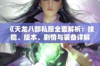 《天龙八部私服全面解析：技能、版本、剧情与装备详解》