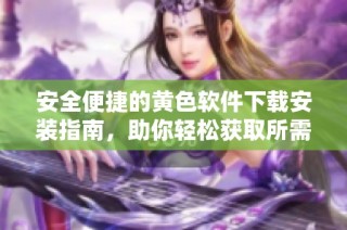 安全便捷的黄色软件下载安装指南，助你轻松获取所需资源