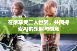 在家享受二人世界，共同探索AJ的乐趣与创意