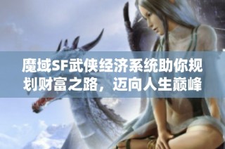 魔域SF武侠经济系统助你规划财富之路，迈向人生巅峰