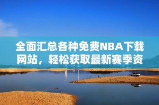 全面汇总各种免费NBA下载网站，轻松获取最新赛季资源