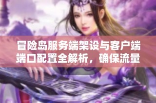 冒险岛服务端架设与客户端端口配置全解析，确保流量管理无忧