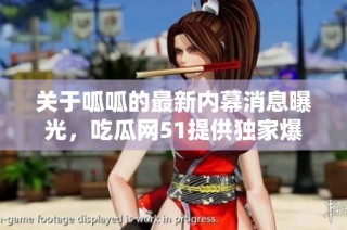 关于呱呱的最新内幕消息曝光，吃瓜网51提供独家爆料内容