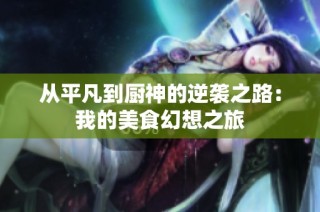 从平凡到厨神的逆袭之路：我的美食幻想之旅