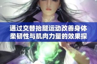通过交替抬腿运动改善身体柔韧性与肌肉力量的效果探讨