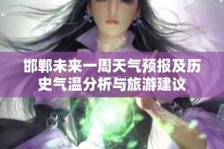 邯郸未来一周天气预报及历史气温分析与旅游建议
