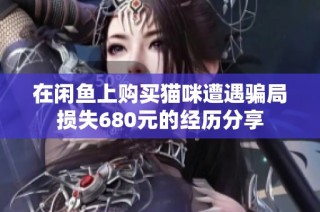 在闲鱼上购买猫咪遭遇骗局损失680元的经历分享