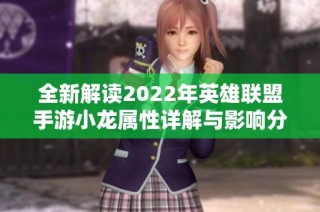 全新解读2022年英雄联盟手游小龙属性详解与影响分析