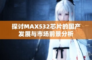 探讨MAX532芯片的国产发展与市场前景分析