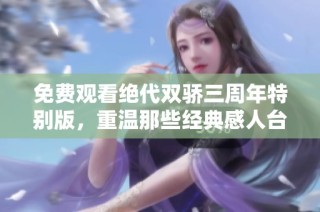 免费观看绝代双骄三周年特别版，重温那些经典感人台词