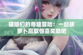 猫娘们的奇趣冒险：一起拔萝卜赢取惊喜奖励吧