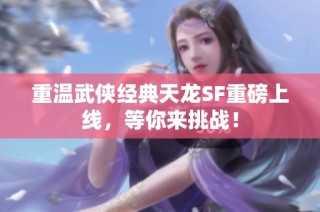 重温武侠经典天龙SF重磅上线，等你来挑战！