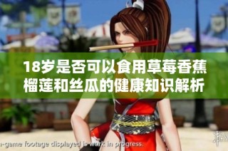 18岁是否可以食用草莓香蕉榴莲和丝瓜的健康知识解析