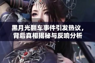 黑月光翻车事件引发热议，背后真相揭秘与反响分析