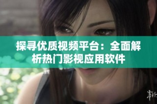探寻优质视频平台：全面解析热门影视应用软件