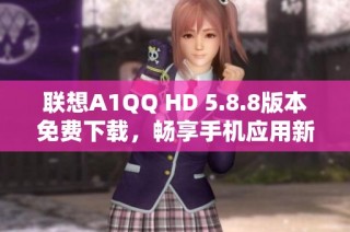 联想A1QQ HD 5.8.8版本免费下载，畅享手机应用新体验