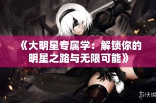 《大明星专属学：解锁你的明星之路与无限可能》