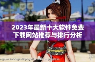 2023年最新十大软件免费下载网站推荐与排行分析