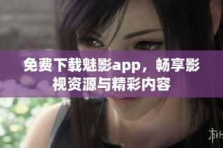 免费下载魅影app，畅享影视资源与精彩内容