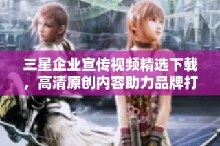 三星企业宣传视频精选下载，高清原创内容助力品牌打造新形象