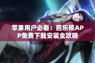 苹果用户必看：芭乐视APP免费下载安装全攻略