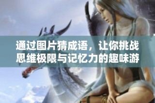 通过图片猜成语，让你挑战思维极限与记忆力的趣味游戏！