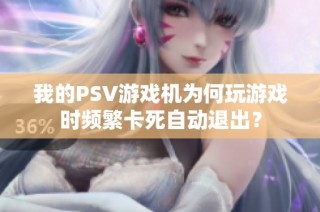 我的PSV游戏机为何玩游戏时频繁卡死自动退出？