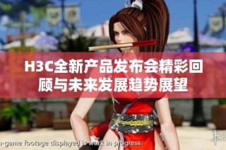 H3C全新产品发布会精彩回顾与未来发展趋势展望
