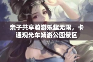 亲子共享骑游乐趣无限，卡通观光车畅游公园景区