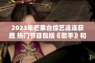 2023年芒果台综艺连连获胜 热门节目包括《歌手》和《再见爱人》