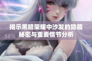 揭示黑暗荣耀中沙发的隐藏秘密与重要情节分析