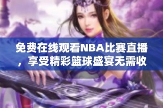 免费在线观看NBA比赛直播，享受精彩篮球盛宴无需收费