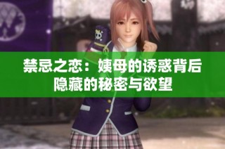禁忌之恋：姨母的诱惑背后隐藏的秘密与欲望