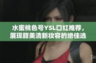 水蜜桃色号YSL口红推荐，展现甜美清新妆容的绝佳选择