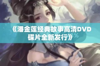 《潘金莲经典故事高清DVD碟片全新发行》