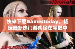 快来下载Gamestoday，畅玩最新热门游戏尽在掌握中！