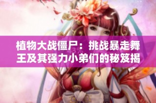 植物大战僵尸：挑战暴走舞王及其强力小弟们的秘笈揭秘