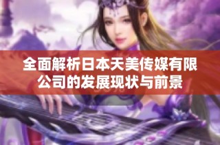 全面解析日本天美传媒有限公司的发展现状与前景