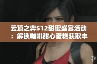 云顶之弈S12甜蜜盛宴活动：解锁咖啡甜心蛋糕获取丰厚奖励详解