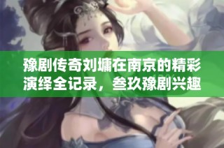 豫剧传奇刘墉在南京的精彩演绎全记录，叁玖豫剧兴趣网带你领略经典之声
