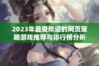 2023年最受欢迎的网页策略游戏推荐与排行榜分析