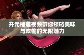 开元榴莲视频带你领略美味与欢愉的无限魅力