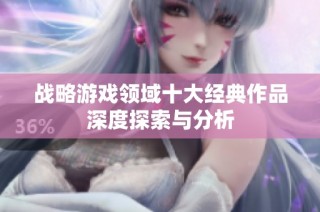 战略游戏领域十大经典作品深度探索与分析