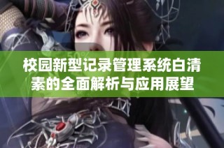 校园新型记录管理系统白清素的全面解析与应用展望