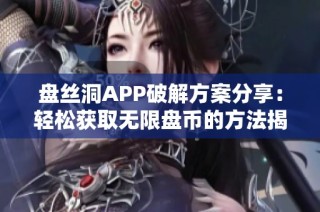 盘丝洞APP破解方案分享：轻松获取无限盘币的方法揭秘